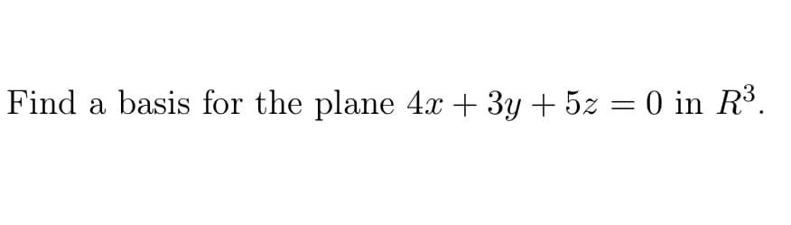 Find a basis for the plane 4x + 3y + 5z = 0 in R³.
|

