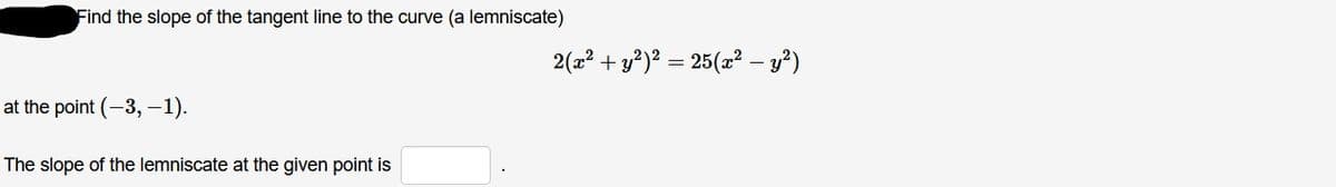 Find the slope of the tangent line to the curve (a lemniscate)
2(z? + y?) = 25(z? – y?)
at the point (-3, –1).
The slope of the lemniscate at the given point is
