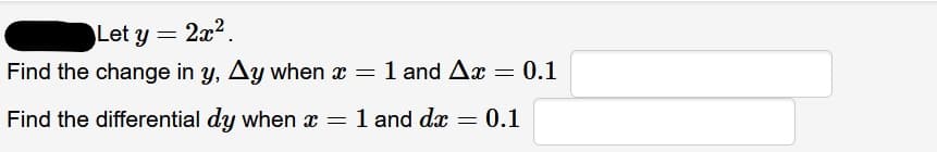 Let y = 2x2.
Find the change in y, Ay when x = 1 and Ax = 0.1
Find the differential dy when x =
1 and dæ = 0.1
