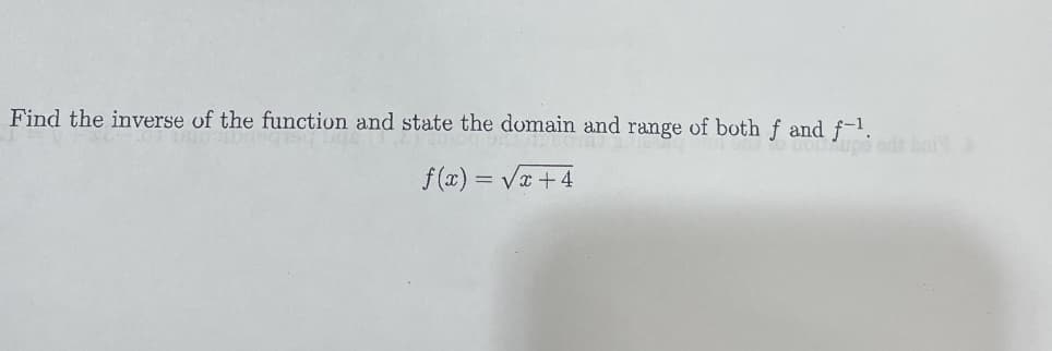 Find the inverse of the function and state the domain and range of both f and f-l.
oupi edt bat
f (x) = Va +4
