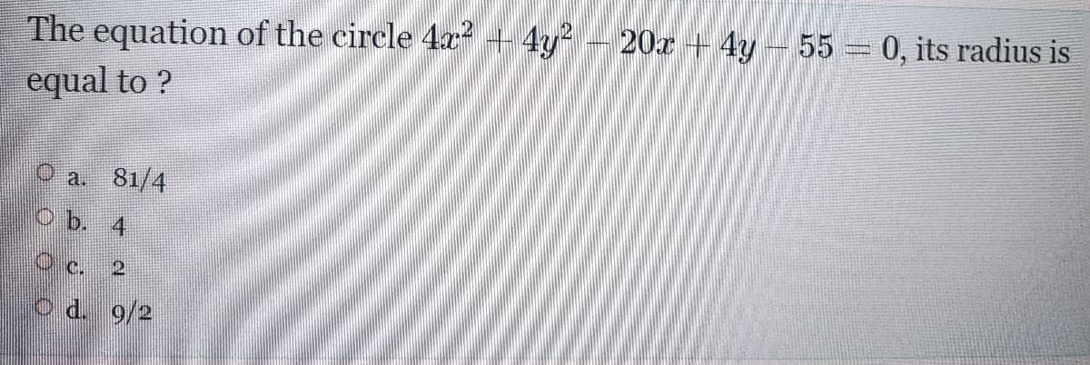 circle 4z? + 4y - 20 + 4y- 55 0, its radius is
equal to ?
O a. 81/4
Ob. 4
O c. 2
o d. 9/2
