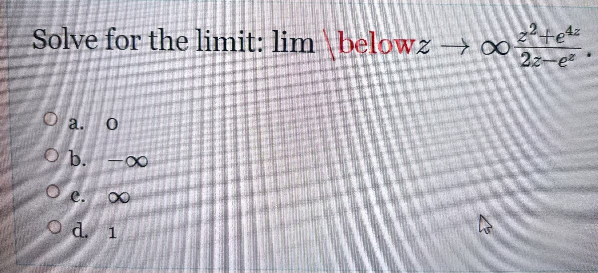 z2+e4
Solve for the limit: lim \belowz → 00
2z-e
O a.
O b. -∞
O e.
O d. 1
