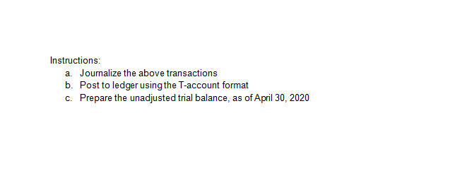 Instructions:
a. Journalize the above transactions
b. Post to ledger using the T-account format
c. Prepare the unadjusted trial balance, as of April 30, 2020
