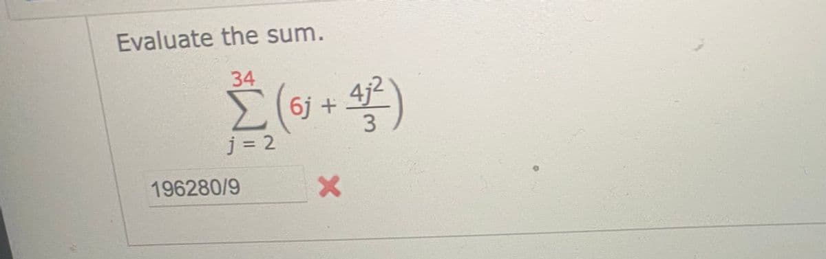 Evaluate the sum.
34
Σ
2 (6j +
j = 2
196280/9
