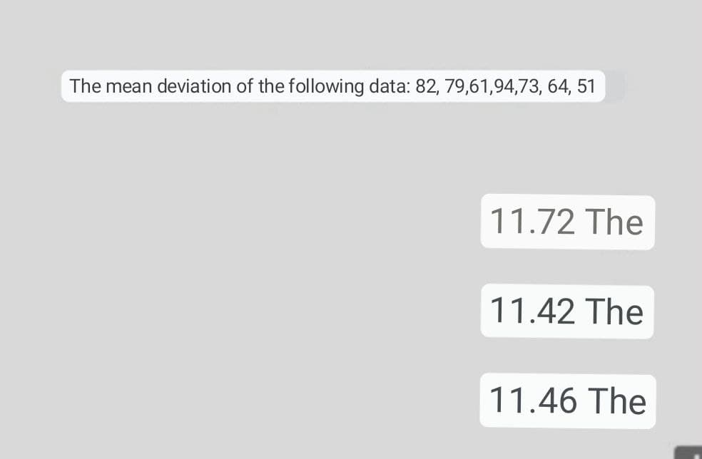The mean deviation of the following data: 82, 79,61,94,73, 64, 51
11.72 The
11.42 The
11.46 The