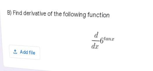 B) Find derivative of the following function
-6tanx
1 Add file
dx
