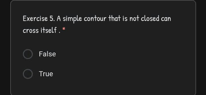 Exercise 5. A simple contour that is not closed can
cross itself. *
False
True
