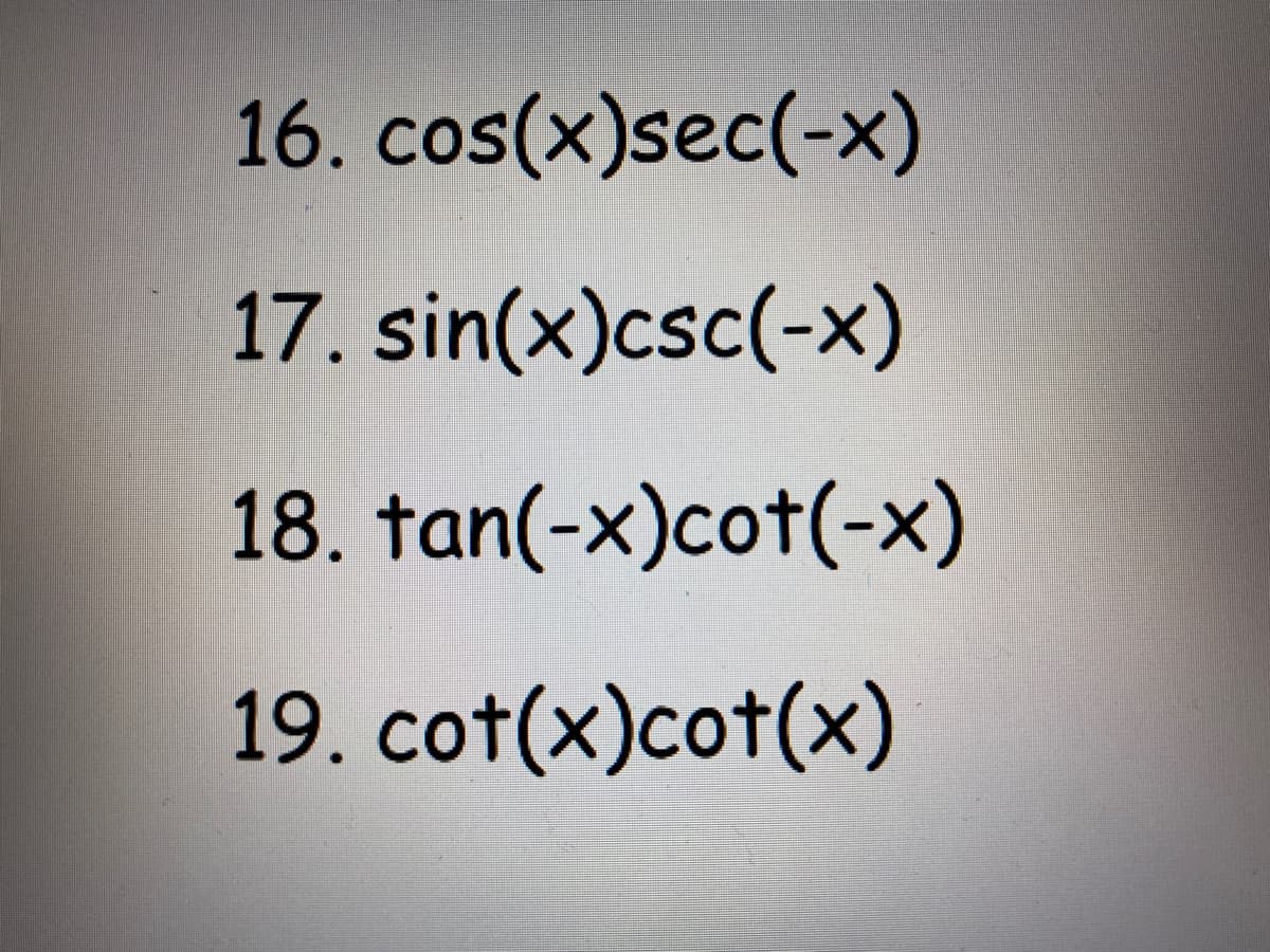 16. cos(x)sec(-x)
17. sin(x)csc(-x)
18. tan(-x)cot(-x)
19. cot(x)cot(x)
