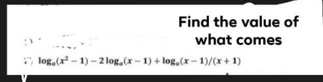 Find the value of
what comes
* log.(x - 1) - 2 log.(x- 1) + log.(x- 1)/(x+ 1)
