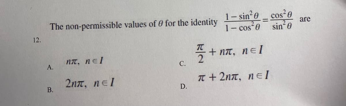 1- sin e _ cos e
1- cos 0
The non-permissible values of 0 for the identity
are
sin 0
12.
+ nt, neI
2
nt, nel
А.
С.
2nn, nel
В.
T + 2nn, ne I
D.
