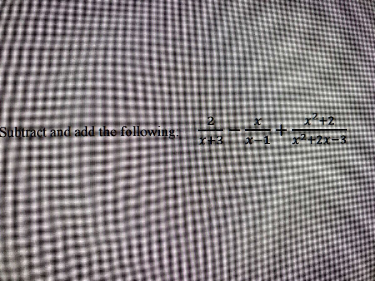 x²+2
+
x²+2x-3
2.
Subtract and add the following.
x+3
x-1
