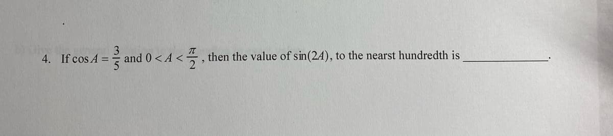 4. If cos A =
- and 0 <A <=, then the value of sin(24), to the nearst hundredth is
