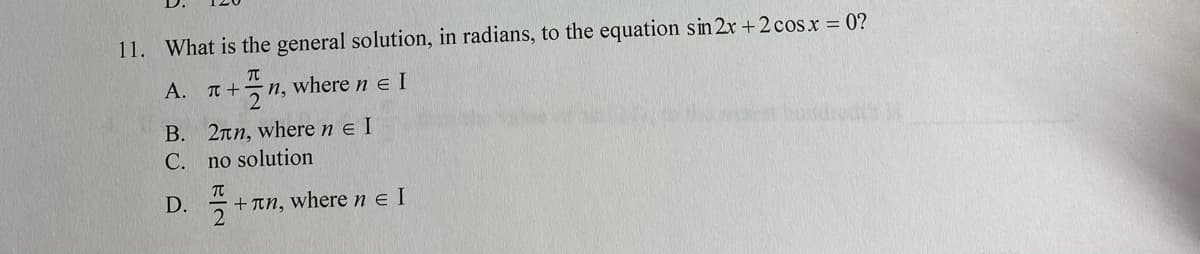 11. What is the general solution, in radians, to the equation sin 2x +2 cos x = 0?
Α. π+
n, where n e I
B. 2nn, where n e I
C. no solution
D.
+ Tn, wherene I
