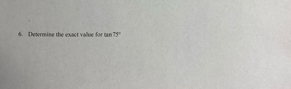 6. Determine the exact value for tan 75°
