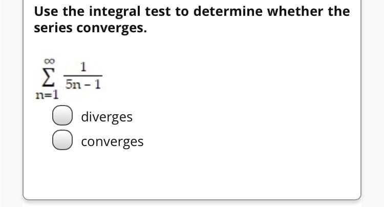 Use the integral test to determine whether the
series converges.
1
Σ
5n -1
n=1
diverges
O converges
