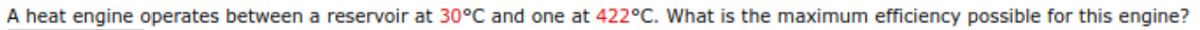 A heat engine operates between a reservoir at 30°C and one at 422°C. What is the maximum efficiency possible for this engine?
