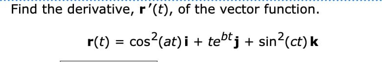Find the derivative, r'(t), of the vector function.
r(t) = cos?(at) i + tebtj + sin?(ct) k
