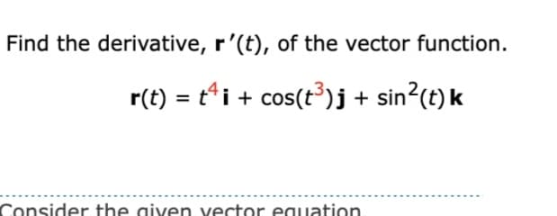 Find the derivative, r'(t), of the vector function.
r(t) = ti + cos(t³)j + sin?(t) k
Consider the given vector equation

