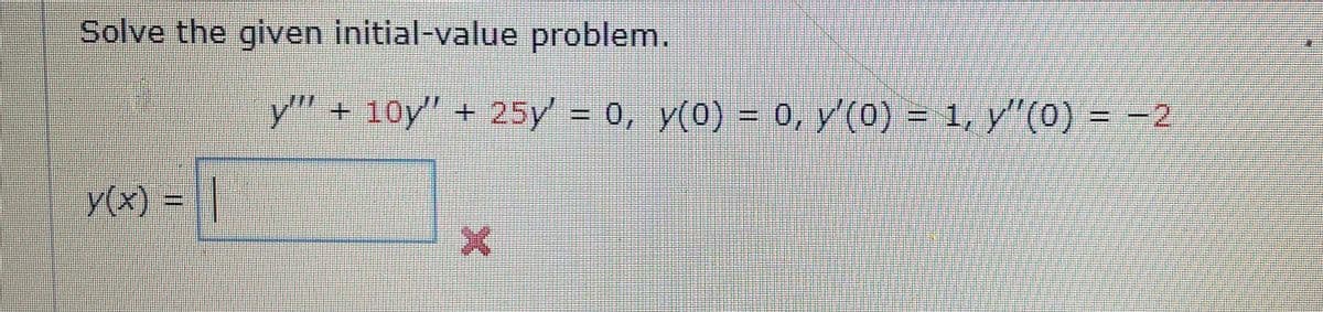 Solve the given initial-value problem.
y(x) = |
y" +10y" + 25y = 0, y(0) = 0, y'(0) = 1, y"(0) = −2
X