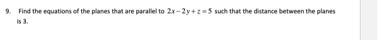 9. Find the equations of the planes that are parallel to 2.x – 2y + z = 5 such that the distance between the planes
is 3.
