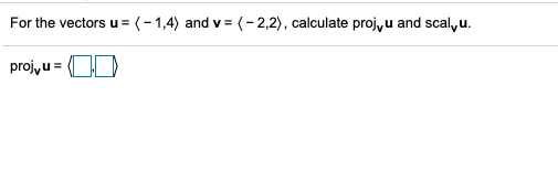 For the vectors
=(-1,4) and v = (-2,2), calculate projyu and scal,u.
%3D
projyu =
