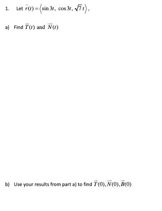 1. Let 7() = (sin 3r, cos 34, Vīt),
a) Find 7(1) and N()
b) Use your results from part a) to find 7(0),N(0), B(0)
