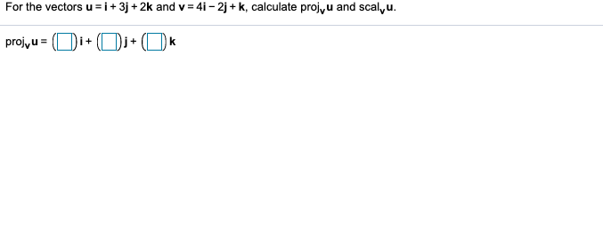 For the vectors u = i+ 3j + 2k and v = 4i - 2j + k, calculate projyu and scal,u.
projyu = (Di+ (Di+ ()K
