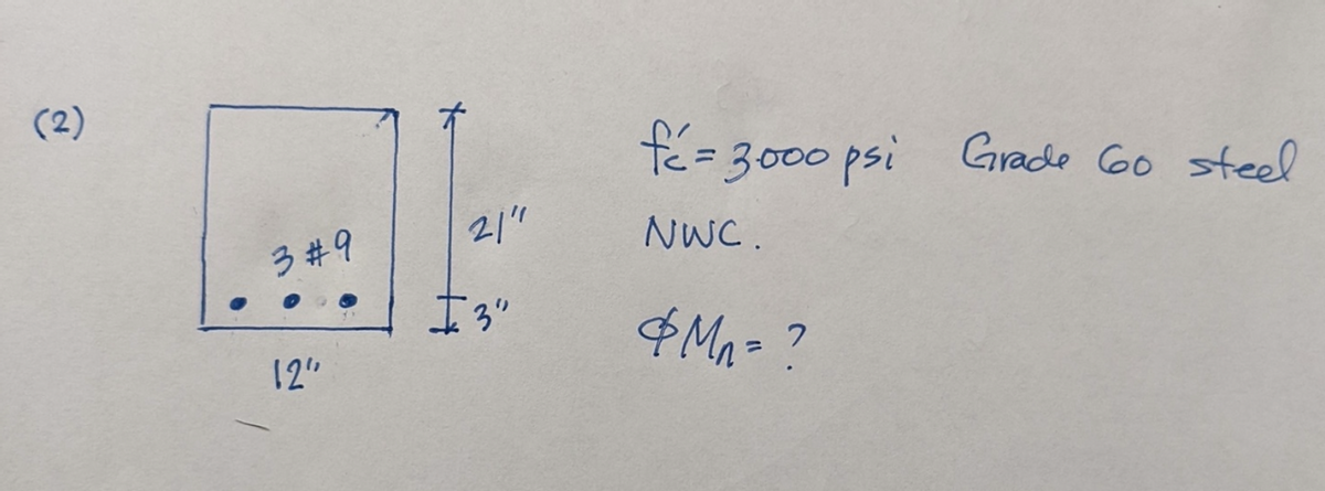 (2)
3 #9
12"
21"
I 3"
=3000 psi Grade 60 steel
NWC.
& Mn = ?