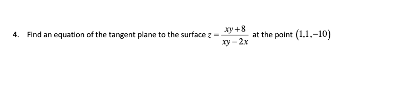 4. Find an equation of the tangent plane to the surface z =
ху+8
at the point (1,1,-10)
ху— 2х
