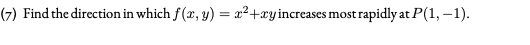 (7) Find the direction in which f(x, y) = x²+xyincreases most rapidly at .
P(1, –1).
