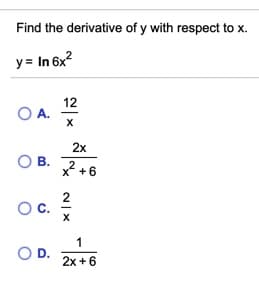 Find the derivative of y with respect to x.
y= In 6x?
12
O A.
2x
OB.
В.
x* +6
2
OC.
1
OD.
2x +6
