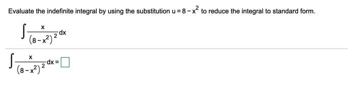 Evaluate the indefinite integral by using the substitution u = 8-x to reduce the integral to standard form.
(8-x2)2 dx
(8-x²)?
