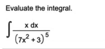 Evaluate the integral.
x dx
(7x² + 3) 5
