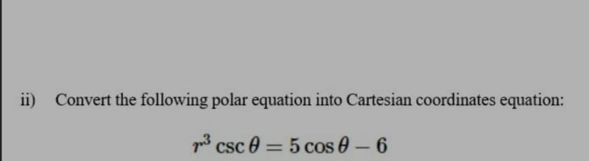 ii) Convert the following polar equation into Cartesian coordinates equation:
p* csc 0 = 5 cos 0-6

