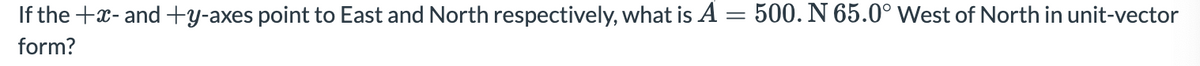 If the +x- and +y-axes point to East and North respectively, what is A
500. N 65.0° West of North in unit-vector
form?
