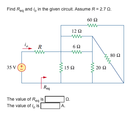 Find Reg and i, in the given circuit. Assume R = 2.7 Q.
60 Ω
ww
12Ω
ww
6Ω
R
ww
ww
80 2
35 V
15Ω
20 Ω
Reg
The value of Reg is
2.
A.
Ω.
The value of i, is
+1
