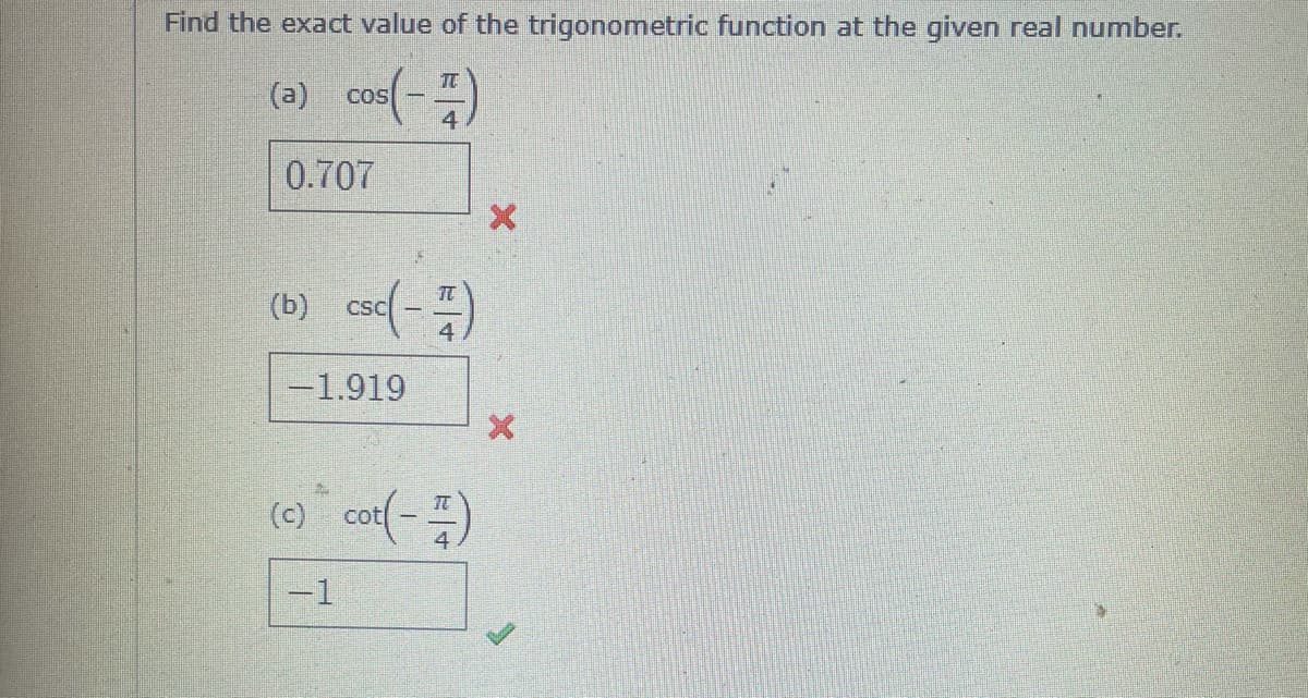 Find the exact value of the trigonometric function at the given real number.
(ə) cos(-)
TC
0.707
(b) cse(-)
TC
CSC
-1.919
(e) cot(-
-1

