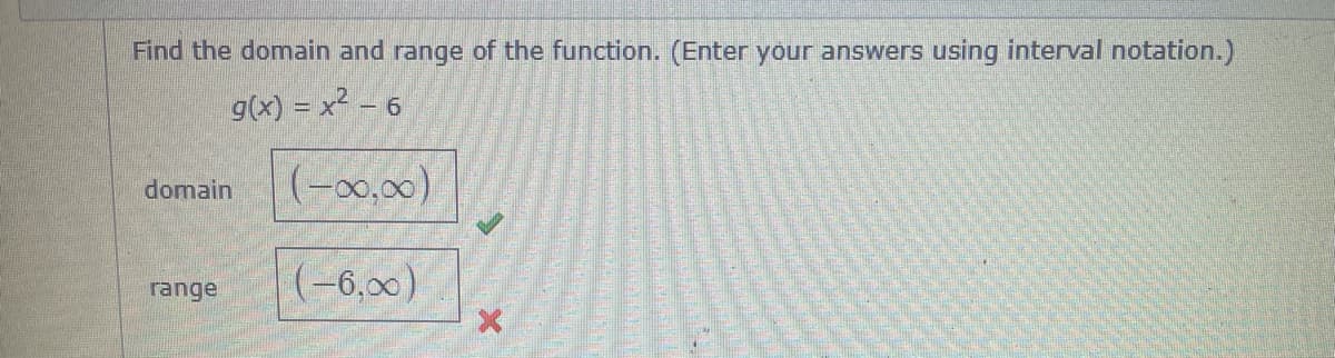 Find the domain and range of the function. (Enter your answerS
using interval notation.)
g(x) = x² – 6
(-00,00)
domain
range
(-6,00)
