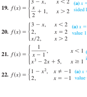 x,
(a) x=
19. f(x) =
1, 1>2 sided
2
3-x,
x<2
20. f(x) =2,
x/2,
(a) x =
X = 2 value 1
x> 2
21. f(x) ={x- 1'
- 2x + 5, x 21
1-x, x* -1 (a) x
12,
22. f(x) =
X= -1 value
