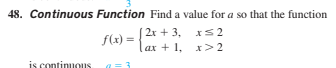 48. Continuous Function Find a value for a so that the function
| 2x + 3, xs 2
f(x)
ax + 1, x>2
is continuouS
