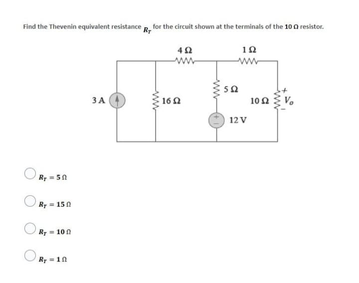 Find the Thevenin equivalent resistance Rr for the circuit shown at the terminals of the 10 Ω resistor.
4Ω
1Ω
Ry = 5 Ω
Ry = 15 Ω
Ry = 10 Ω
Ry = 1 Ω
3A
16 Ω
5 Ω
12V
10 Ω
Vo