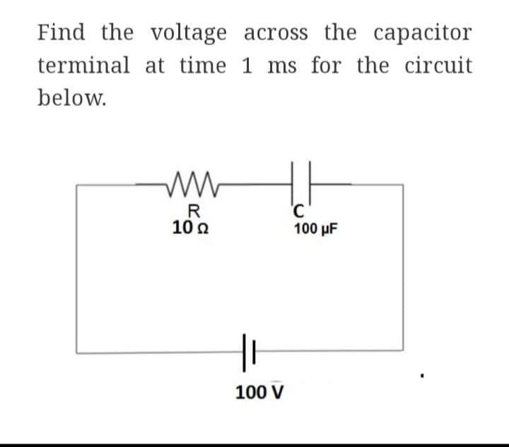 Find the voltage
across the capacitor
terminal at time 1 ms for the circuit
below.
www
R
10 Q2 Ω
|
100 V
'C
100 μF