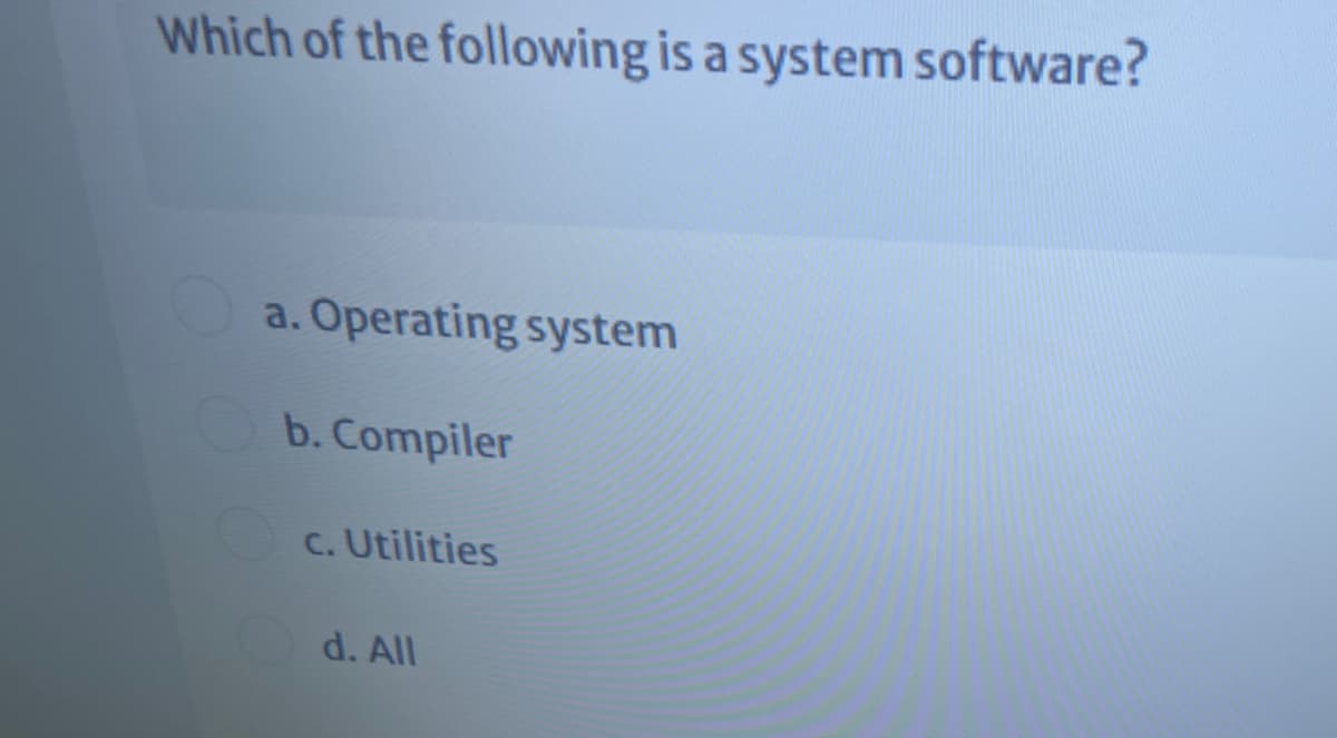 Which of the following is a system software?
a. Operating system
b. Compiler
c. Utilities
d. All
