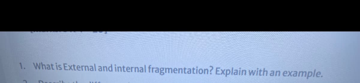 1. What is External and internal fragmentation? Explain with an example.

