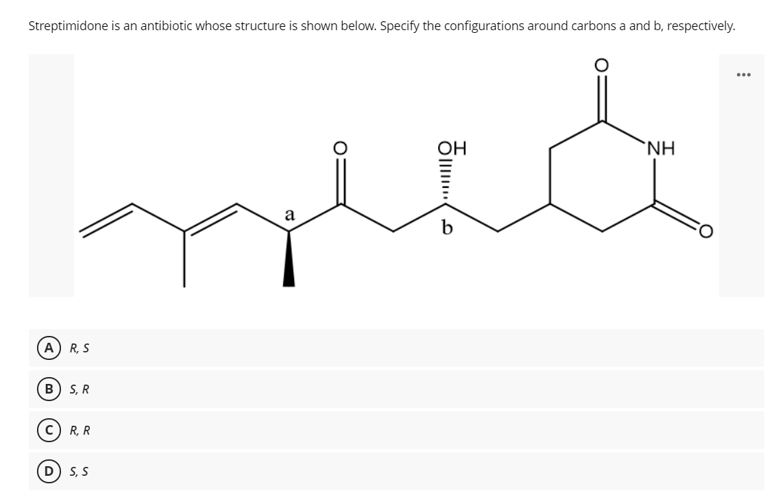 Streptimidone is an antibiotic whose structure is shown below. Specify the configurations around carbons a and b, respectively.
...
OH
`NH
a
R, S
S, R
R, R
D) S, S

