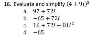 16. Evaluate and simplify (4 +9i)²
a. 97 + 72i
b.
-65+72i
16 + 721 +81i²
C.
d. -65