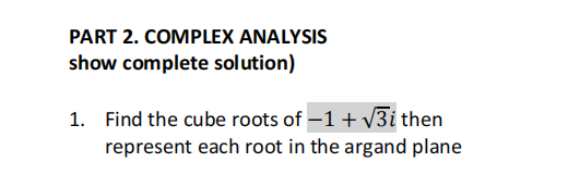 PART 2. COMPLEX ANALYSIS
show complete solution)
1. Find the cube roots of -1 +√3i then
represent each root in the argand plane