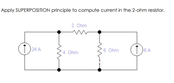 Apply SUPERPOSITION principle to compute current in the 2-ohm resistor.
2 Ohm
24 A
6 Ohm
6 A
4 Ohm
