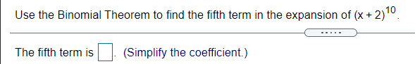 Use the Binomial Theorem to find the fifth term in the expansion of (x + 2)10.
.....
The fifth term is
(Simplify the coefficient.)
