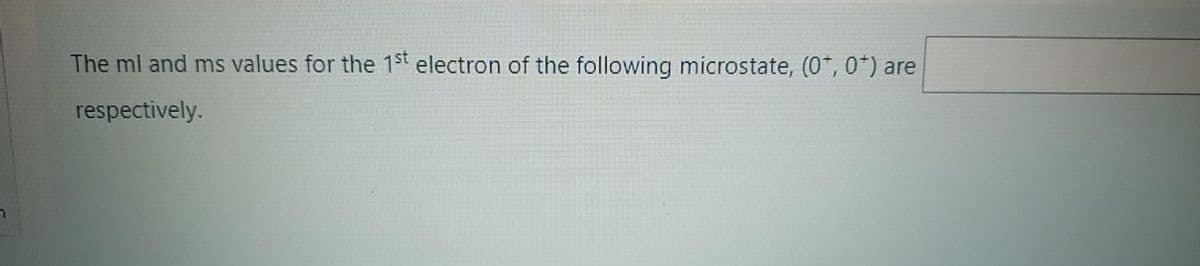 The ml and ms values for the 1st electron of the following microstate, (0*, 0*) are
respectively.
